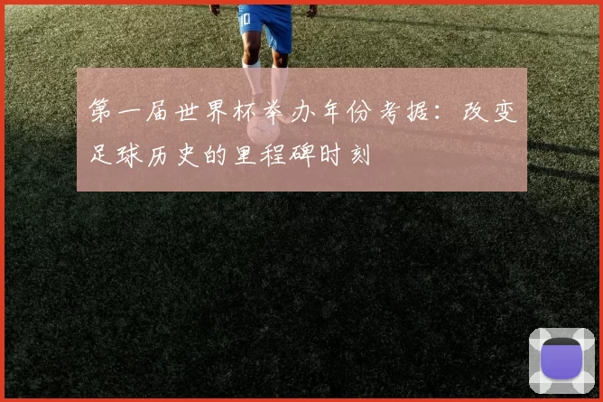 第一届世界杯举办年份考据：改变足球历史的里程碑时刻