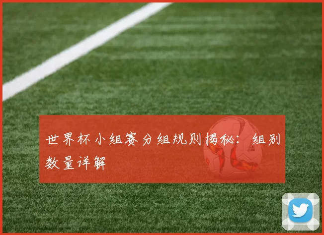 世界杯小组赛分组规则揭秘：组别数量详解