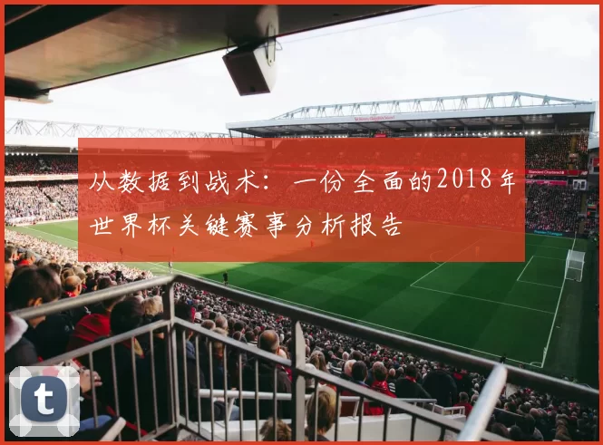 从数据到战术：一份全面的2018年世界杯关键赛事分析报告