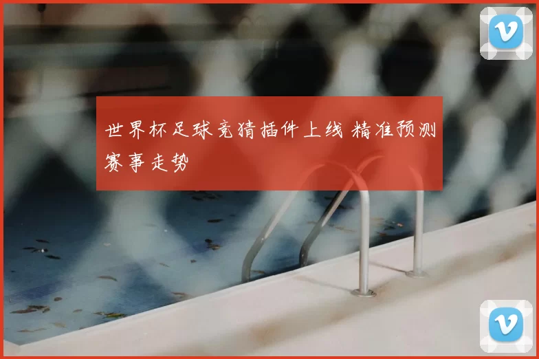 世界杯足球竞猜插件上线 精准预测赛事走势
