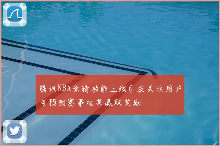 腾讯NBA竞猜功能上线引发关注用户可预测赛事结果赢取奖励