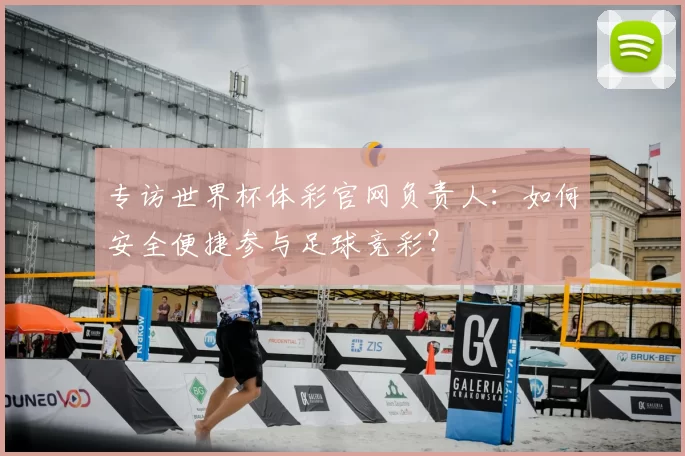 专访世界杯体彩官网负责人:如何安全便捷参与足球竞彩?