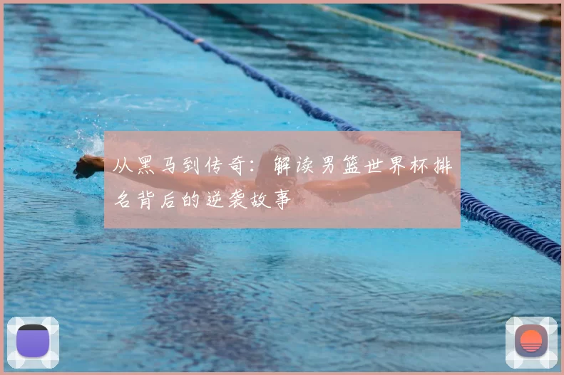 从黑马到传奇：解读男篮世界杯排名背后的逆袭故事