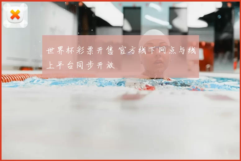 世界杯彩票开售 官方线下网点与线上平台同步开放