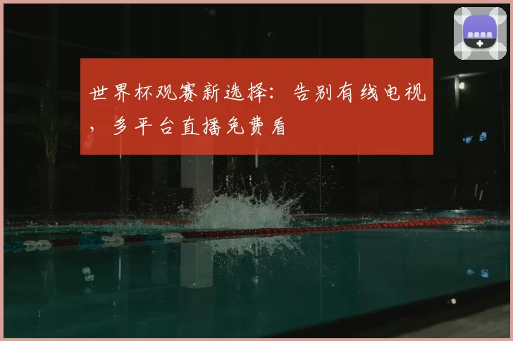 世界杯观赛新选择:告别有线电视,多平台直播免费看