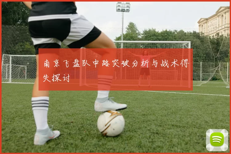 南京飞盘队中路突破分析与战术得失探讨