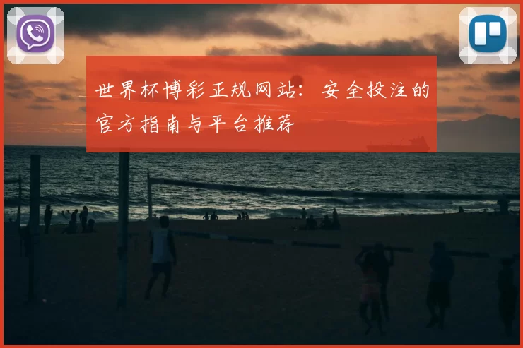 世界杯博彩正规网站：安全投注的官方指南与平台推荐