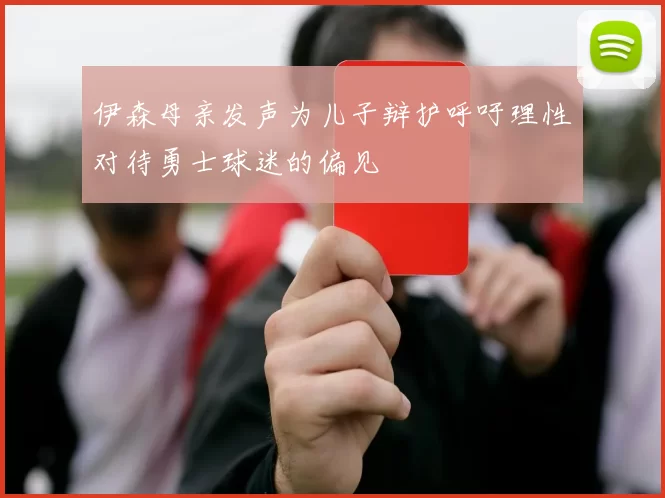 伊森母亲发声为儿子辩护呼吁理性对待勇士球迷的偏见