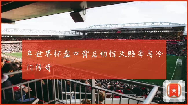 年世界杯盘口背后的惊天赔率与冷门传奇