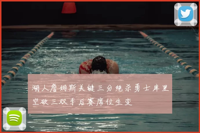 湖人詹姆斯关键三分绝杀勇士库里空砍三双季后赛席位生变