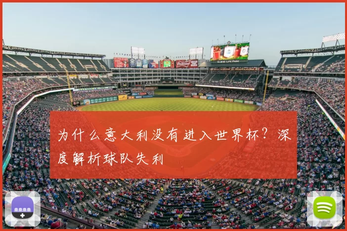 为什么意大利没有进入世界杯?深度解析球队失利