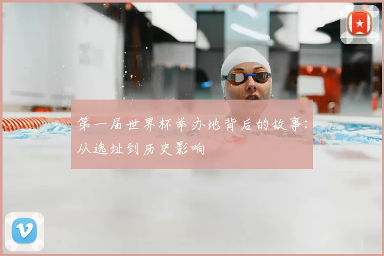 第一届世界杯举办地背后的故事：从选址到历史影响