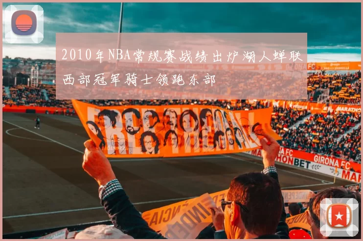 2010年NBA常规赛战绩出炉湖人蝉联西部冠军骑士领跑东部