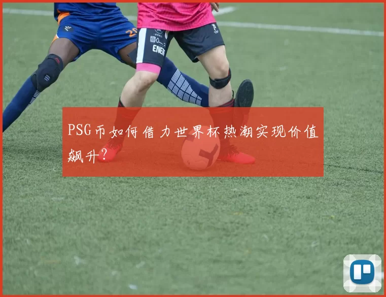 PSG币如何借力世界杯热潮实现价值飙升?