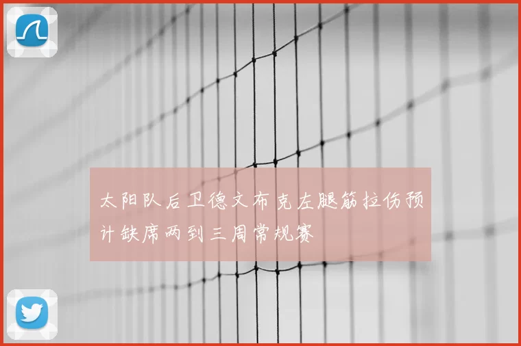 太阳队后卫德文布克左腿筋拉伤预计缺席两到三周常规赛
