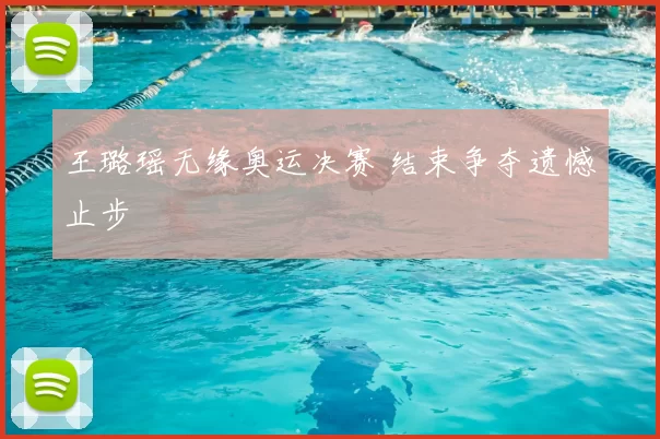 王璐瑶无缘奥运决赛 结束争夺遗憾止步