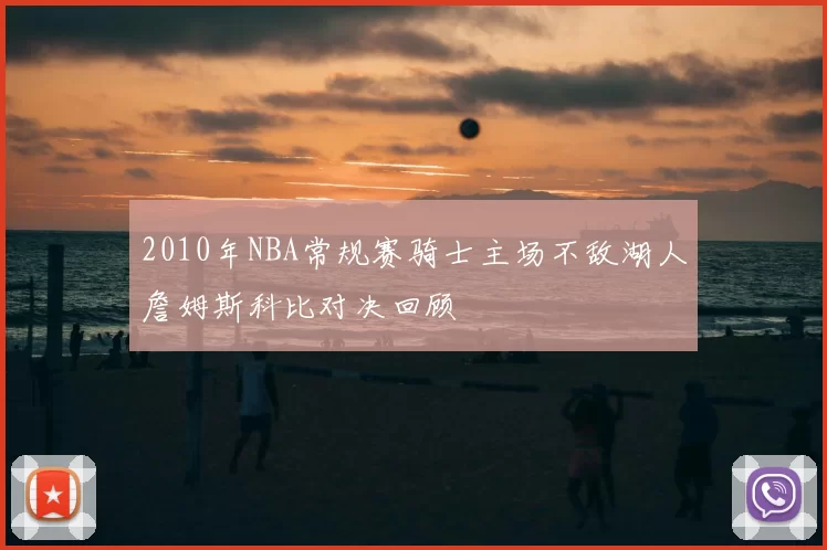 2010年NBA常规赛骑士主场不敌湖人詹姆斯科比对决回顾