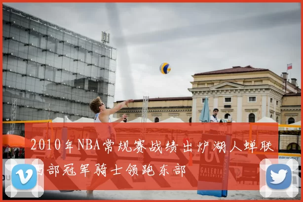 2010年NBA常规赛战绩出炉湖人蝉联西部冠军骑士领跑东部