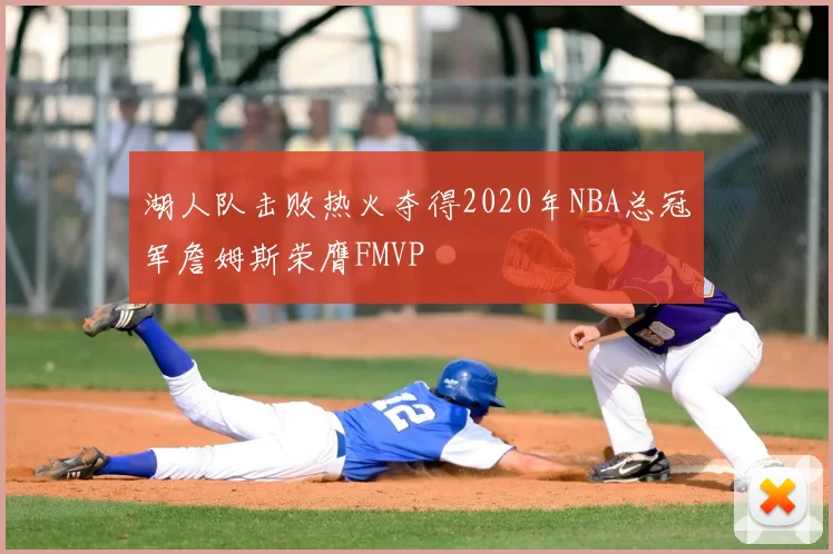 湖人队击败热火夺得2020年NBA总冠军詹姆斯荣膺FMVP
