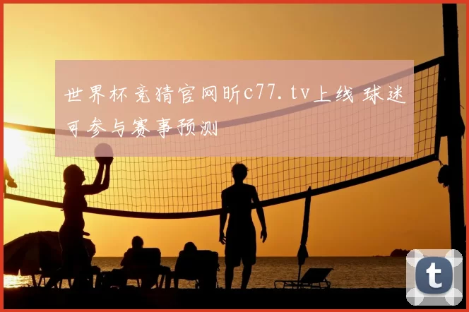 世界杯竞猜官网昕c77.tv上线 球迷可参与赛事预测