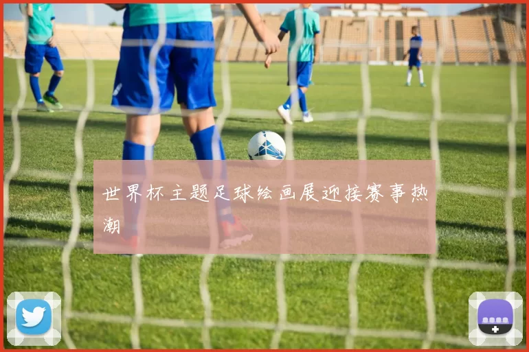 世界杯主题足球绘画展迎接赛事热潮