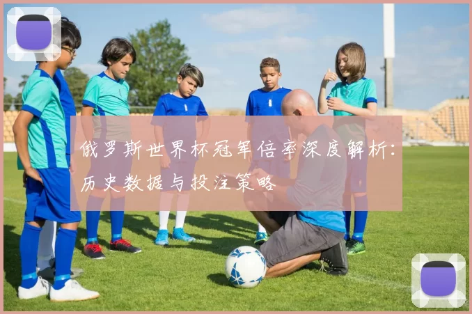 俄罗斯世界杯冠军倍率深度解析：历史数据与投注策略