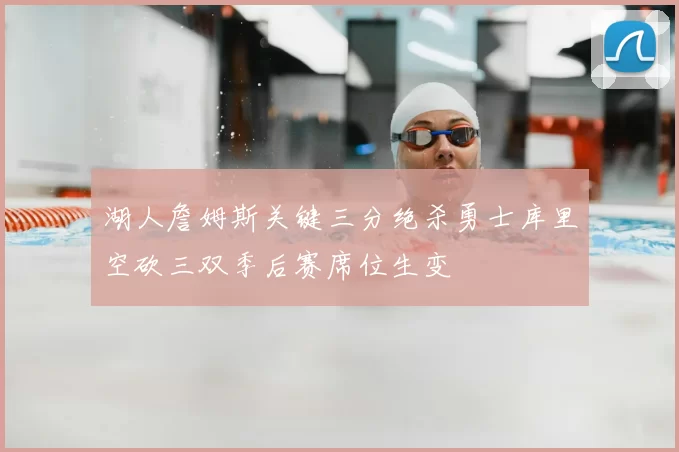 湖人詹姆斯关键三分绝杀勇士库里空砍三双季后赛席位生变
