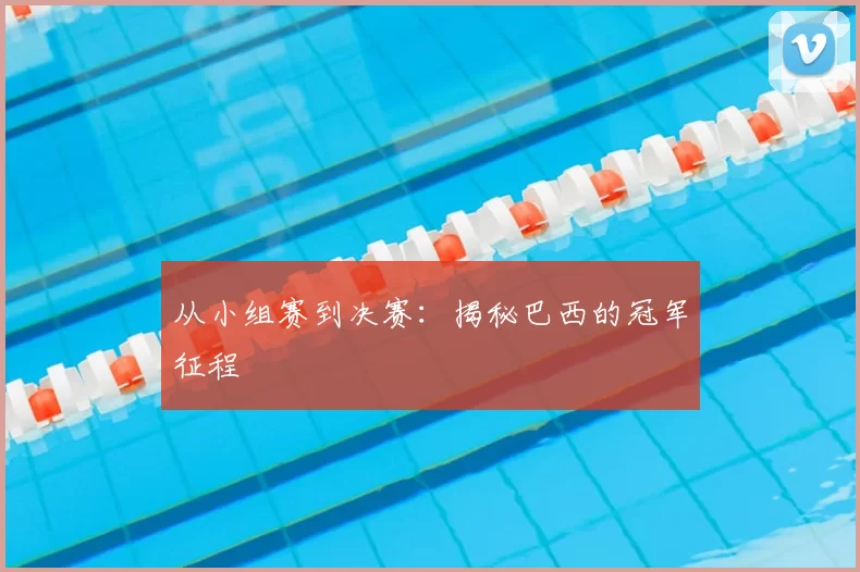 从小组赛到决赛：揭秘巴西的冠军征程