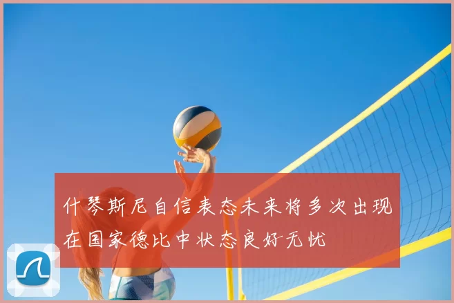 什琴斯尼自信表态未来将多次出现在国家德比中状态良好无忧