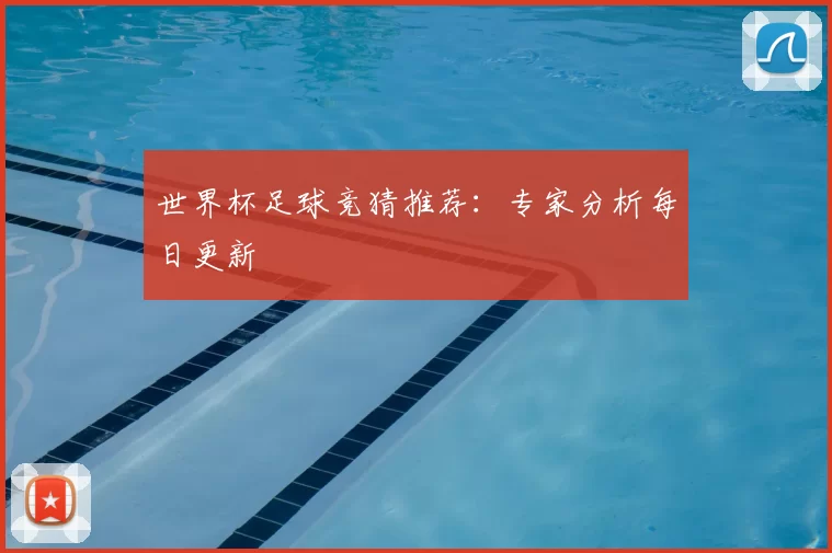 世界杯足球竞猜推荐：专家分析每日更新