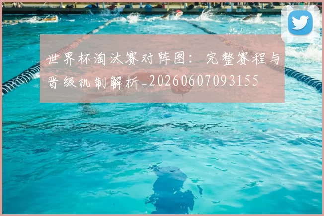 世界杯淘汰赛对阵图：完整赛程与晋级机制解析_20260607093155