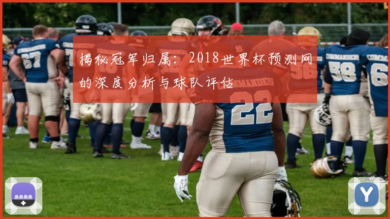 揭秘冠军归属：2018世界杯预测网的深度分析与球队评估