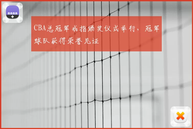 CBA总冠军戒指颁奖仪式举行,冠军球队获得荣誉见证