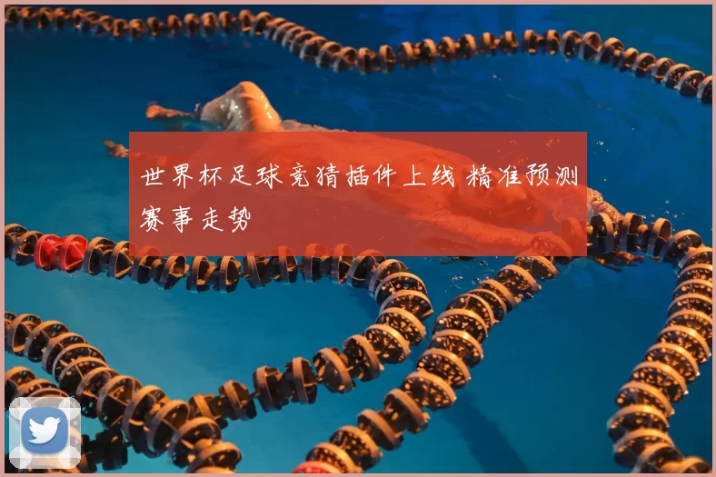 世界杯足球竞猜插件上线 精准预测赛事走势