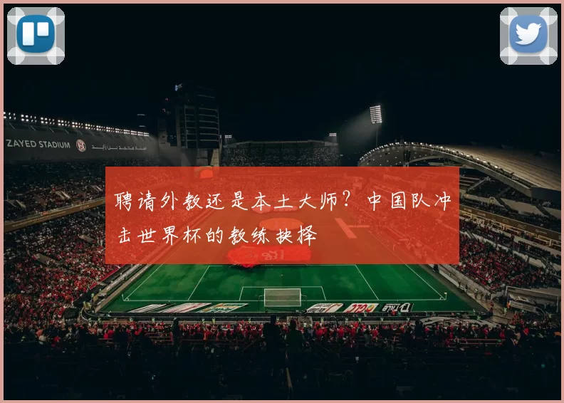 聘请外教还是本土大师？中国队冲击世界杯的教练抉择