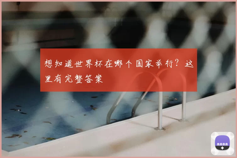 想知道世界杯在哪个国家举行?这里有完整答案