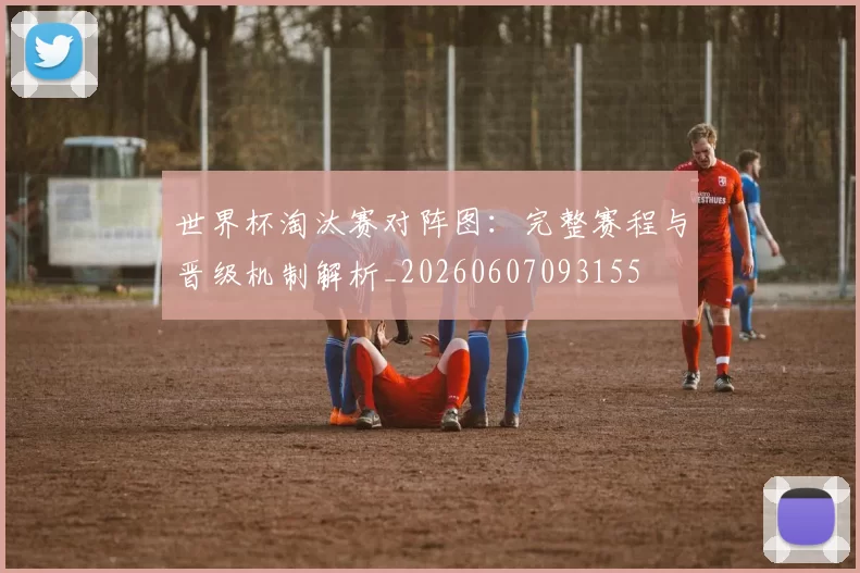 世界杯淘汰赛对阵图:完整赛程与晋级机制解析_20260607093155