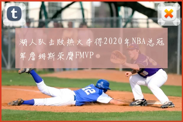 湖人队击败热火夺得2020年NBA总冠军詹姆斯荣膺FMVP