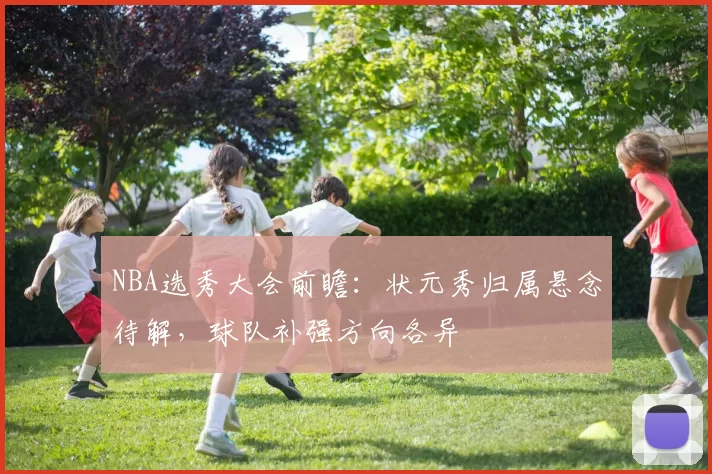 NBA选秀大会前瞻：状元秀归属悬念待解，球队补强方向各异