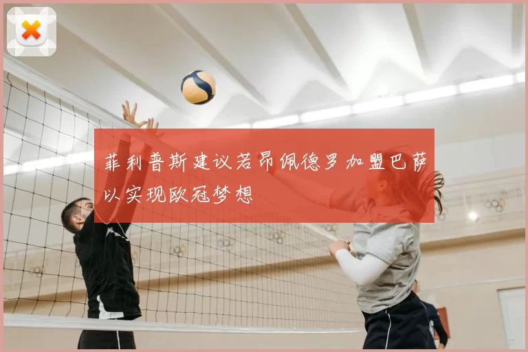 菲利普斯建议若昂佩德罗加盟巴萨以实现欧冠梦想