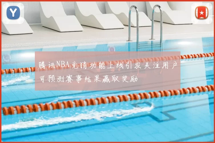 腾讯NBA竞猜功能上线引发关注用户可预测赛事结果赢取奖励