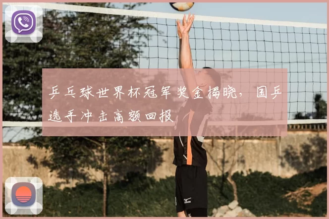 乒乓球世界杯冠军奖金揭晓，国乒选手冲击高额回报