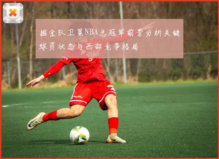 掘金队卫冕NBA总冠军前景分析关键球员状态与西部竞争格局