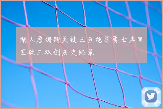 湖人詹姆斯关键三分绝杀勇士库里空砍三双创历史纪录