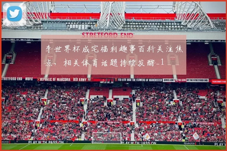 李世界杯成宅福利趣事百科关注焦点,相关体育话题持续发酵_1