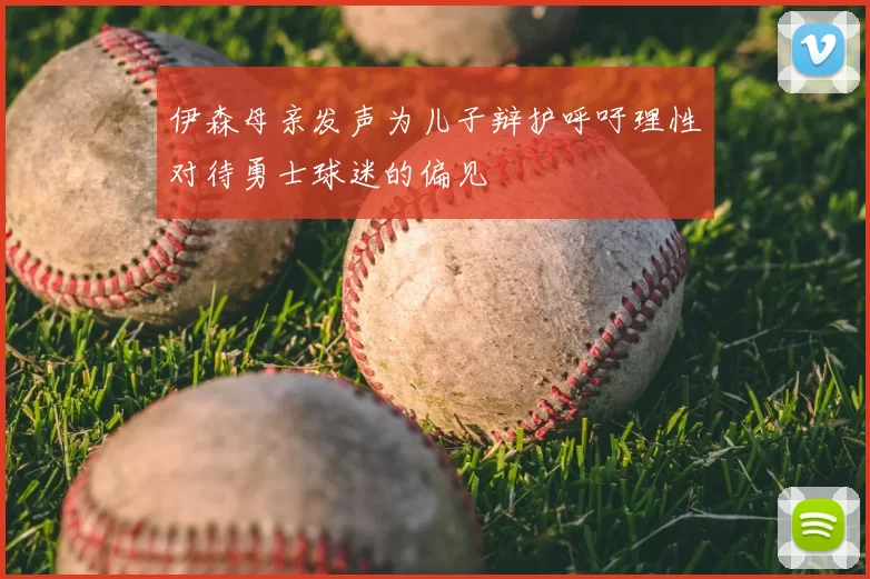 伊森母亲发声为儿子辩护呼吁理性对待勇士球迷的偏见