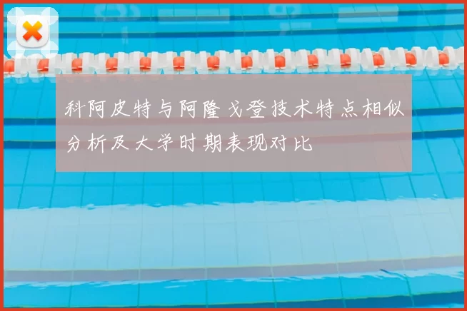 科阿皮特与阿隆戈登技术特点相似分析及大学时期表现对比