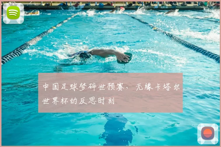 中国足球梦碎世预赛，无缘卡塔尔世界杯的反思时刻