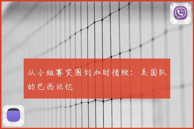 从小组赛突围到加时惜败：美国队的巴西记忆