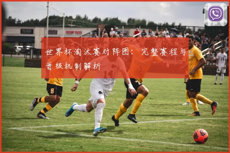 世界杯淘汰赛对阵图：完整赛程与晋级机制解析
